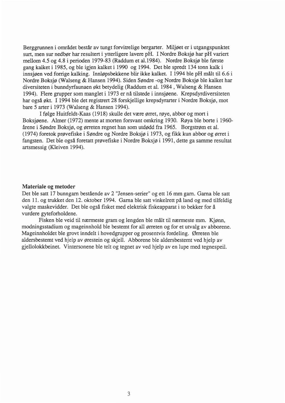 Innløpsbekkene blir ikke kalket. I 1994 ble ph målt til6.6 i Nordre Boksjø (Walseng & Hansen 1994).