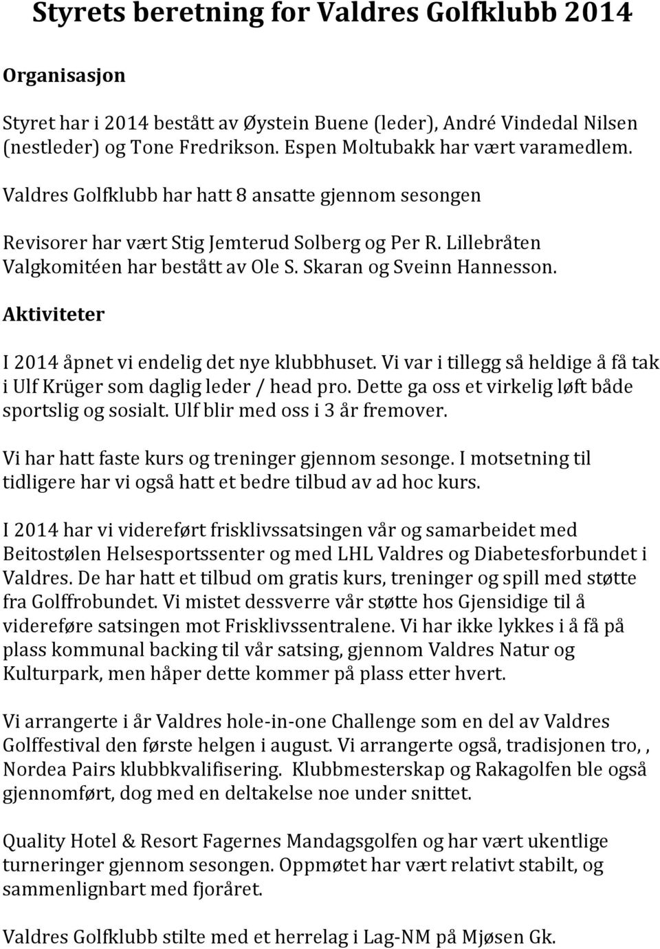 Aktiviteter I 2014 åpnet vi endelig det nye klubbhuset. Vi var i tillegg så heldige å få tak i Ulf Krüger som daglig leder / head pro. Dette ga oss et virkelig løft både sportslig og sosialt.