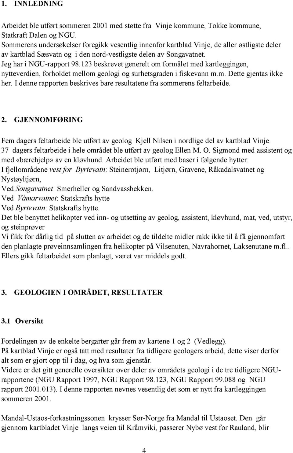 123 beskrevet generelt om formålet med kartleggingen, nytteverdien, forholdet mellom geologi og surhetsgraden i fiskevann m.m. Dette gjentas ikke her.