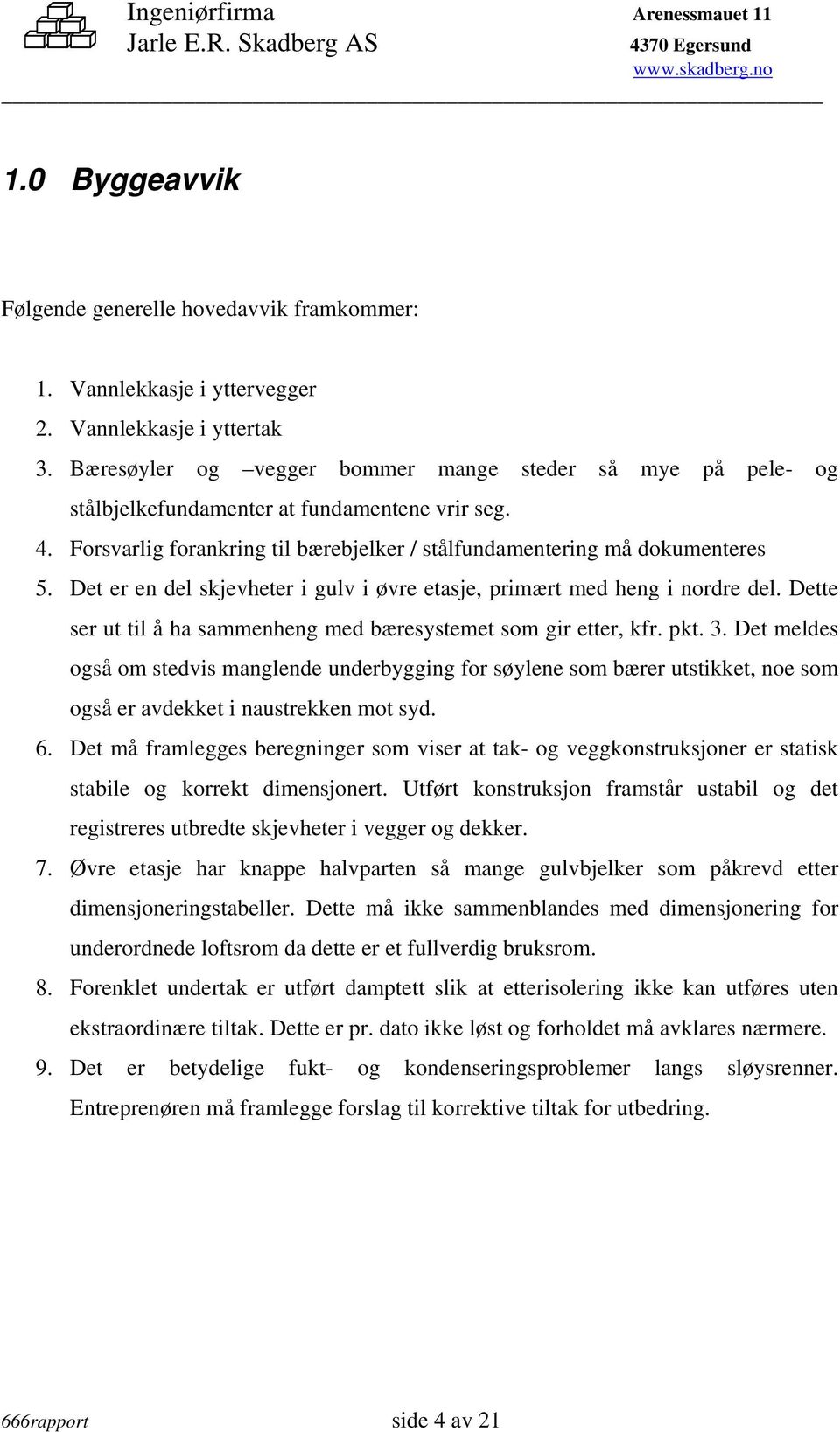 Det er en del skjevheter i gulv i øvre etasje, primært med heng i nordre del. Dette ser ut til å ha sammenheng med bæresystemet som gir etter, kfr. pkt. 3.