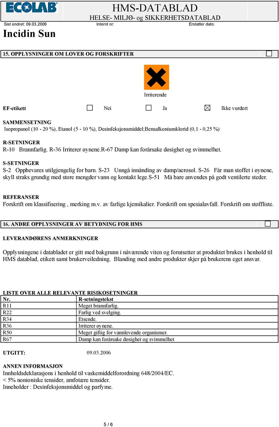 S-26 Får man stoffet i øynene, skyll straks grundig med store mengder vann og kontakt lege.s-51 Må bare anvendes på godt ventilerte steder. REFERANSER Forskrift om klassifisering, merking m.v. av farlige kjemikalier.