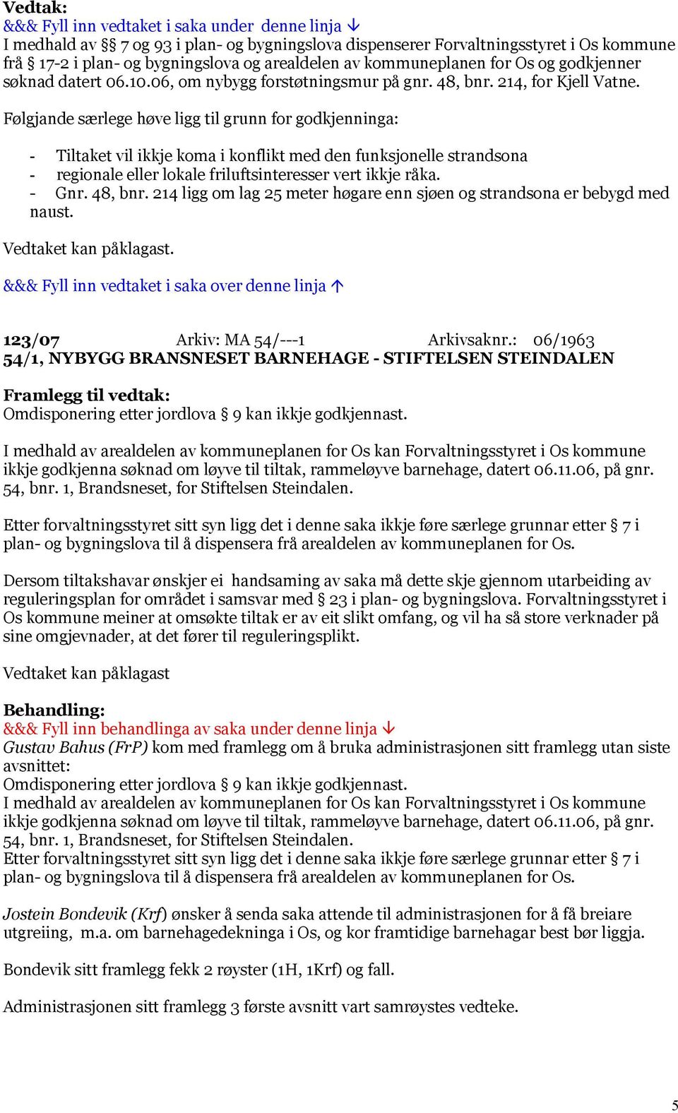 214 ligg om lag 25 meter høgare enn sjøen og strandsona er bebygd med naust. Vedtaket kan påklagast. 123/07 Arkiv: MA 54/---1 Arkivsaknr.