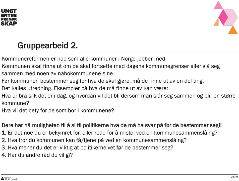 Eksempler på hva de må finne ut av kan være: Hva er bra slik det er i dag, og hvordan vil det bli dersom man slår seg sammen og blir en større kommune? Hva vil det bety for de som bor i kommunene?