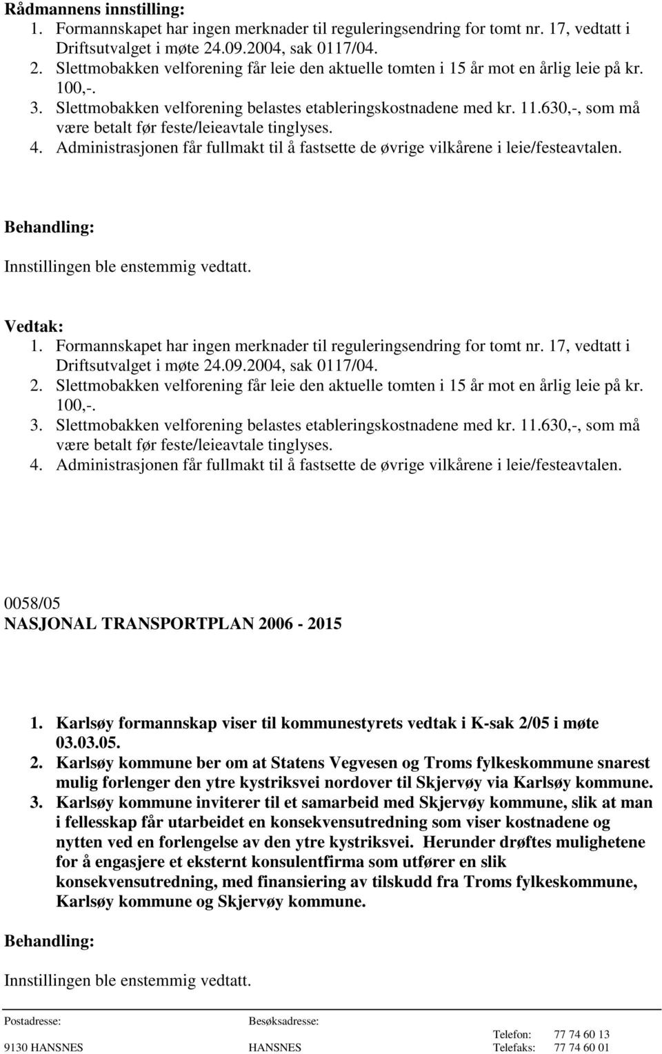 630,-, som må være betalt før feste/leieavtale tinglyses. 4. Administrasjonen får fullmakt til å fastsette de øvrige vilkårene i leie/festeavtalen. 1.