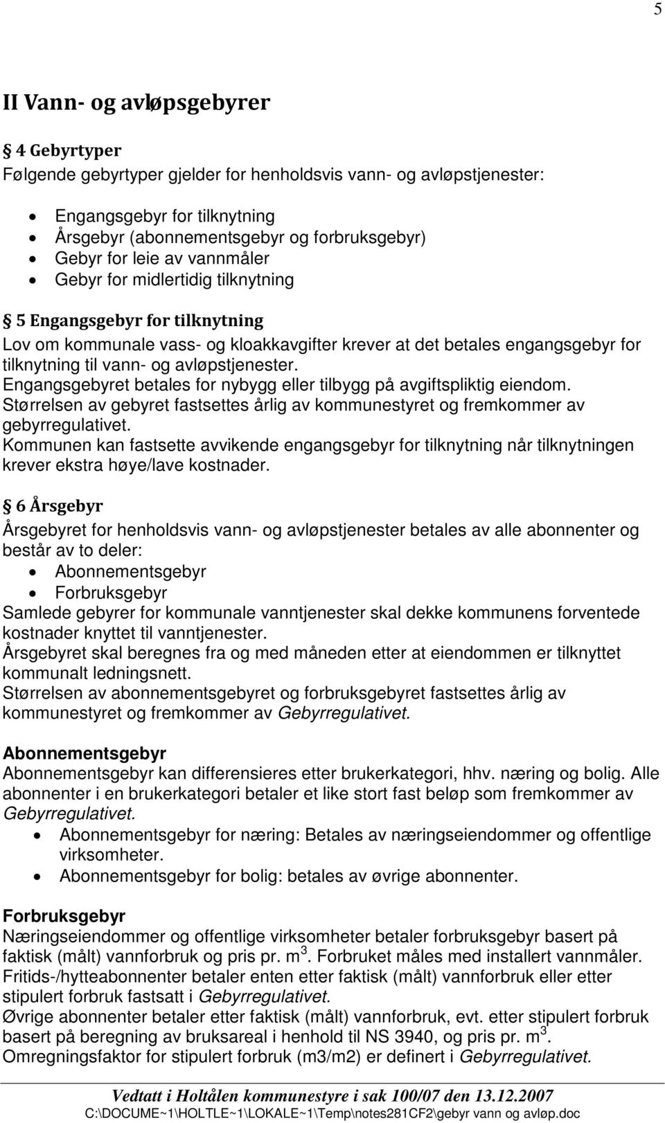 Engangsgebyret betales for nybygg eller tilbygg på avgiftspliktig eiendom. Størrelsen av gebyret fastsettes årlig av kommunestyret og fremkommer av gebyrregulativet.