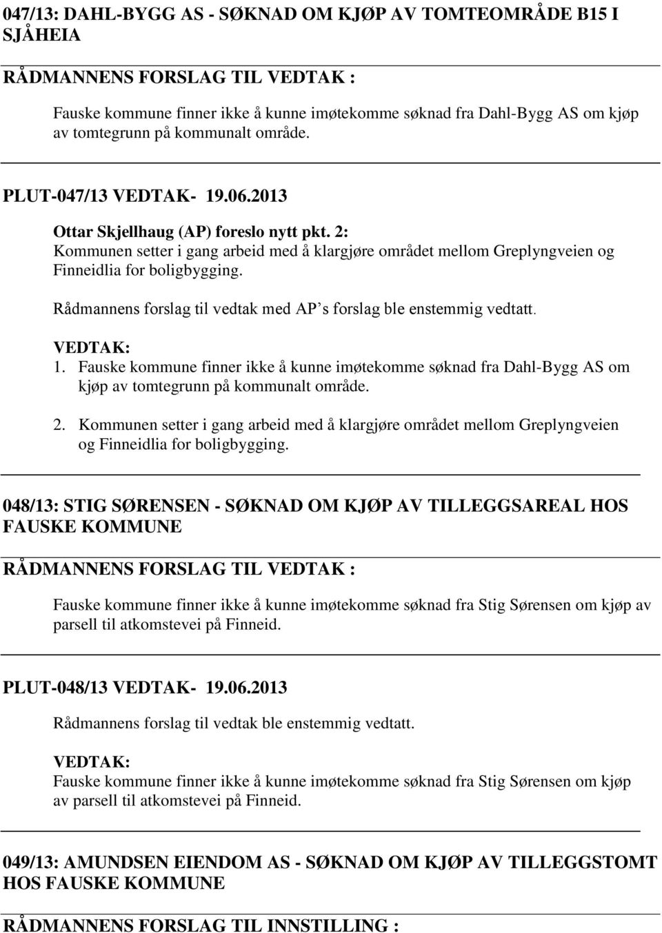 Rådmannens forslag til vedtak med AP s forslag ble enstemmig vedtatt. VEDTAK: 1. Fauske kommune finner ikke å kunne imøtekomme søknad fra Dahl-Bygg AS om kjøp av tomtegrunn på kommunalt område. 2.