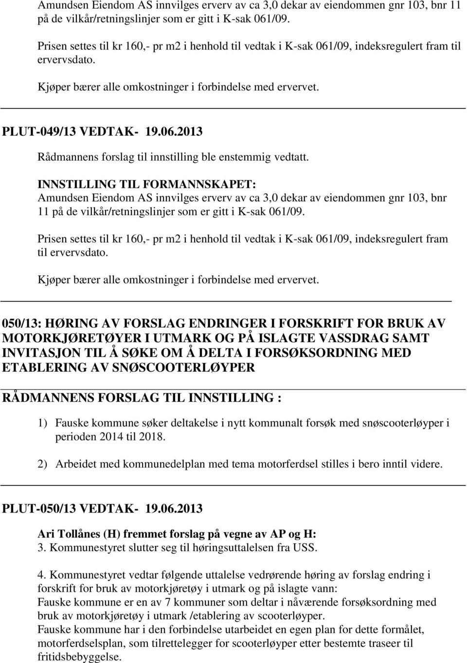 INNSTILLING TIL FORMANNSKAPET:  Prisen settes til kr 160,- pr m2 i henhold til vedtak i K-sak 061/09, indeksregulert fram til ervervsdato. Kjøper bærer alle omkostninger i forbindelse med ervervet.