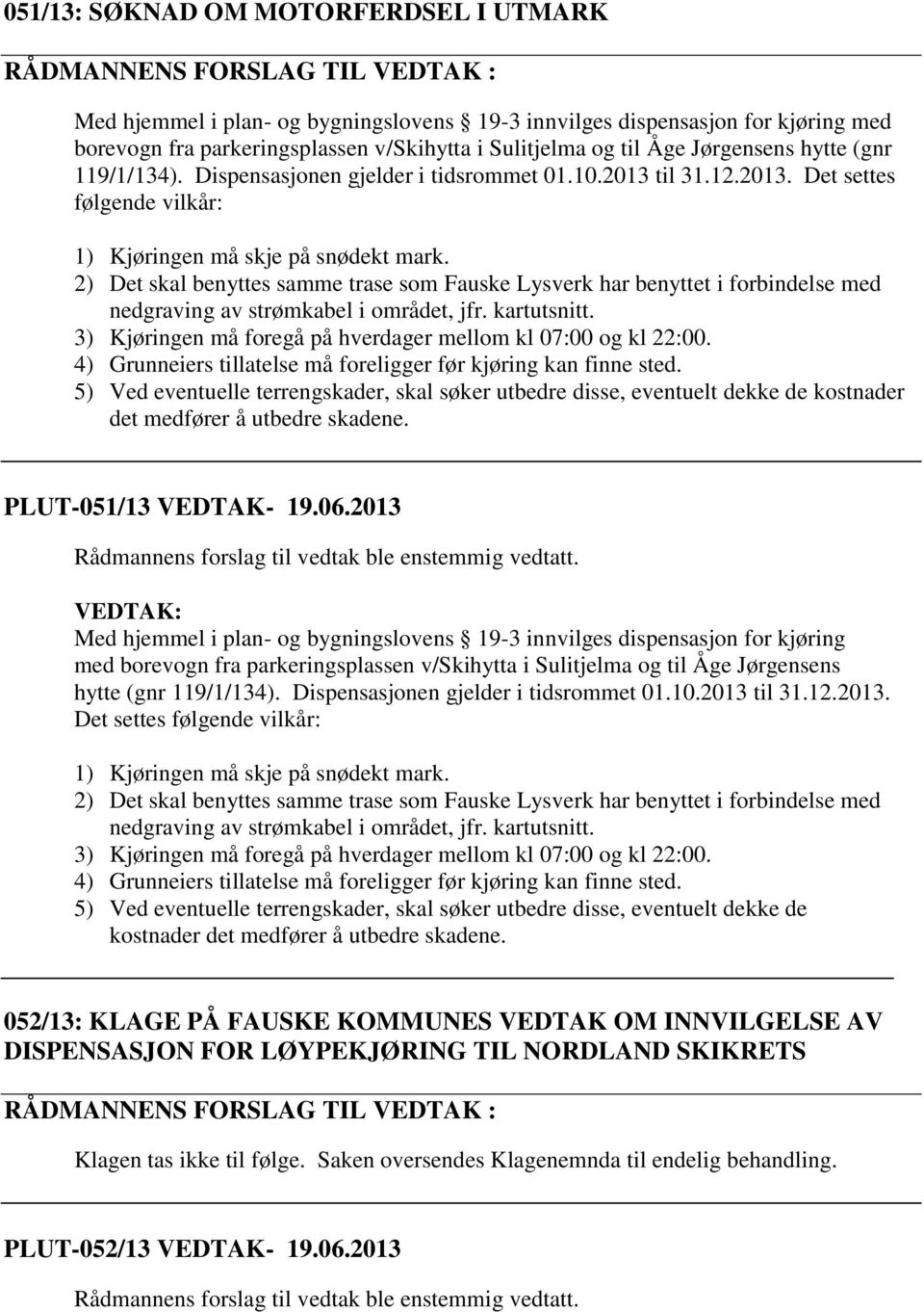 2) Det skal benyttes samme trase som Fauske Lysverk har benyttet i forbindelse med nedgraving av strømkabel i området, jfr. kartutsnitt.