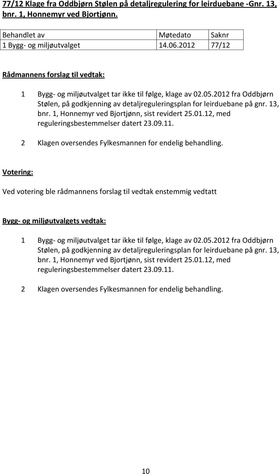 1, Honnemyr ved Bjortjønn, sist revidert 25.01.12, med reguleringsbestemmelser datert 23.09.11. 2 Klagen oversendes Fylkesmannen for endelig behandling.