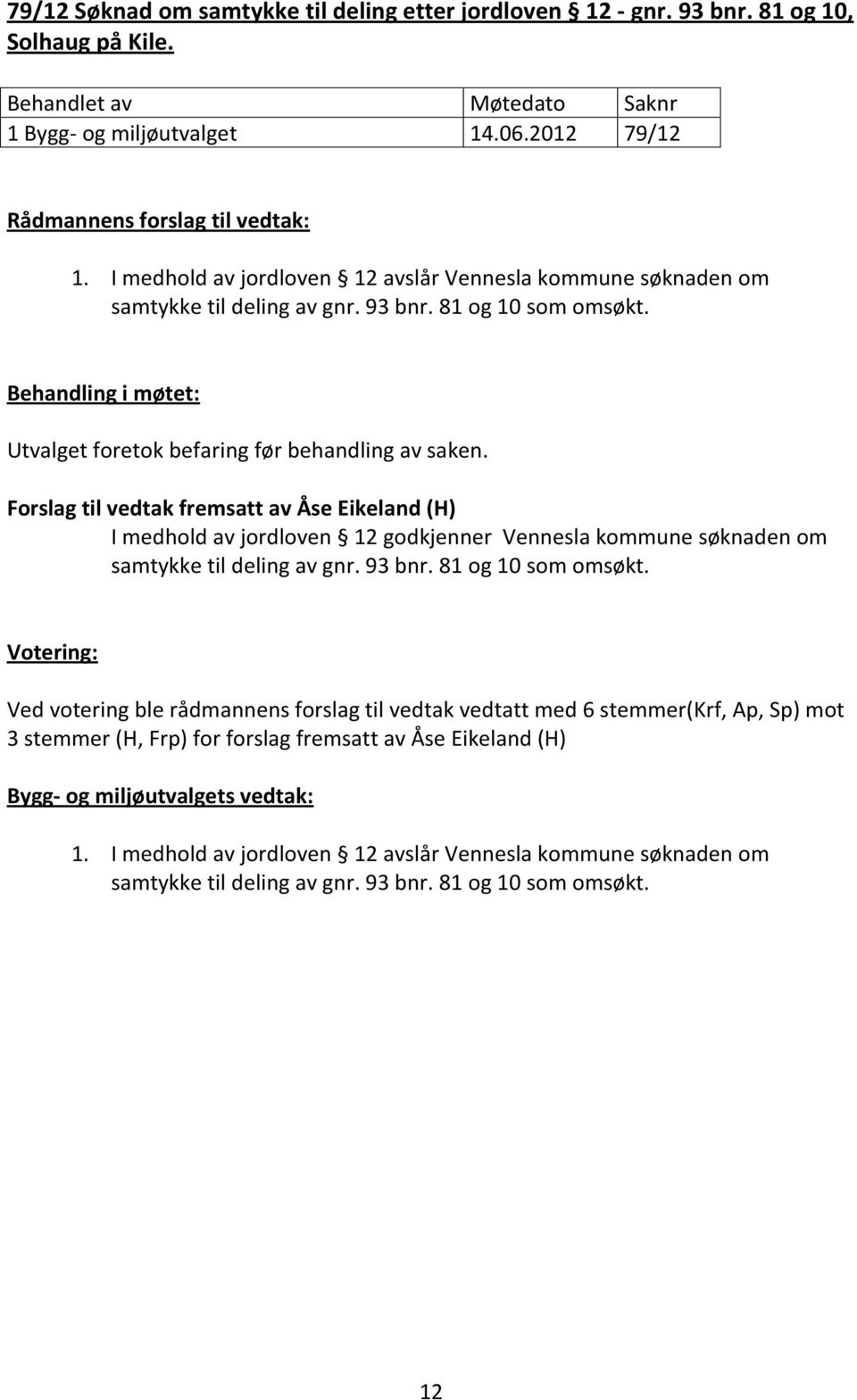 Forslag til vedtak fremsatt av Åse Eikeland (H) I medhold av jordloven 12 godkjenner Vennesla kommune søknaden om samtykke til deling av gnr. 93 bnr. 81 og 10 som omsøkt.