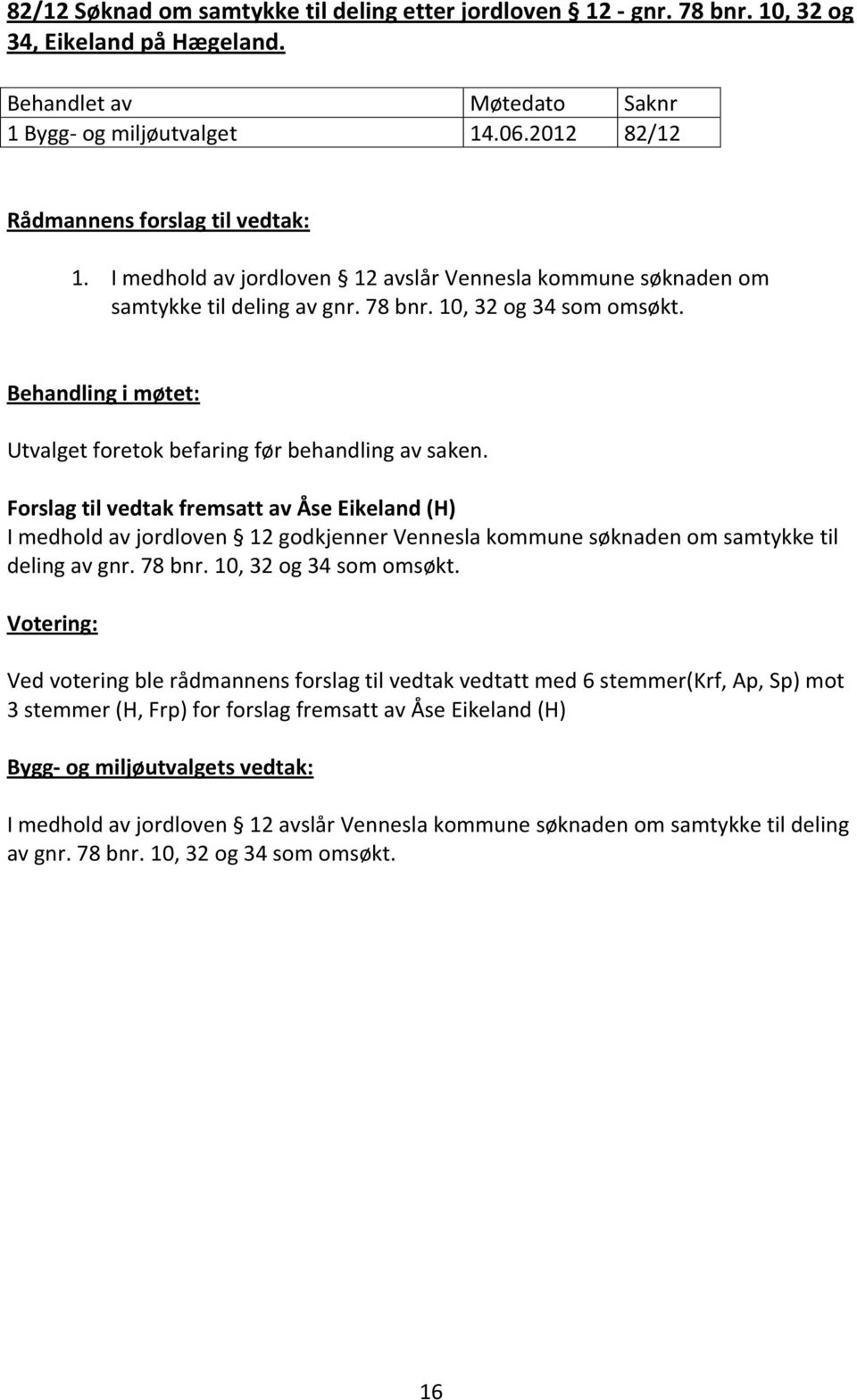 Forslag til vedtak fremsatt av Åse Eikeland (H) I medhold av jordloven 12 godkjenner Vennesla kommune søknaden om samtykke til deling av gnr. 78 bnr. 10, 32 og 34 som omsøkt.