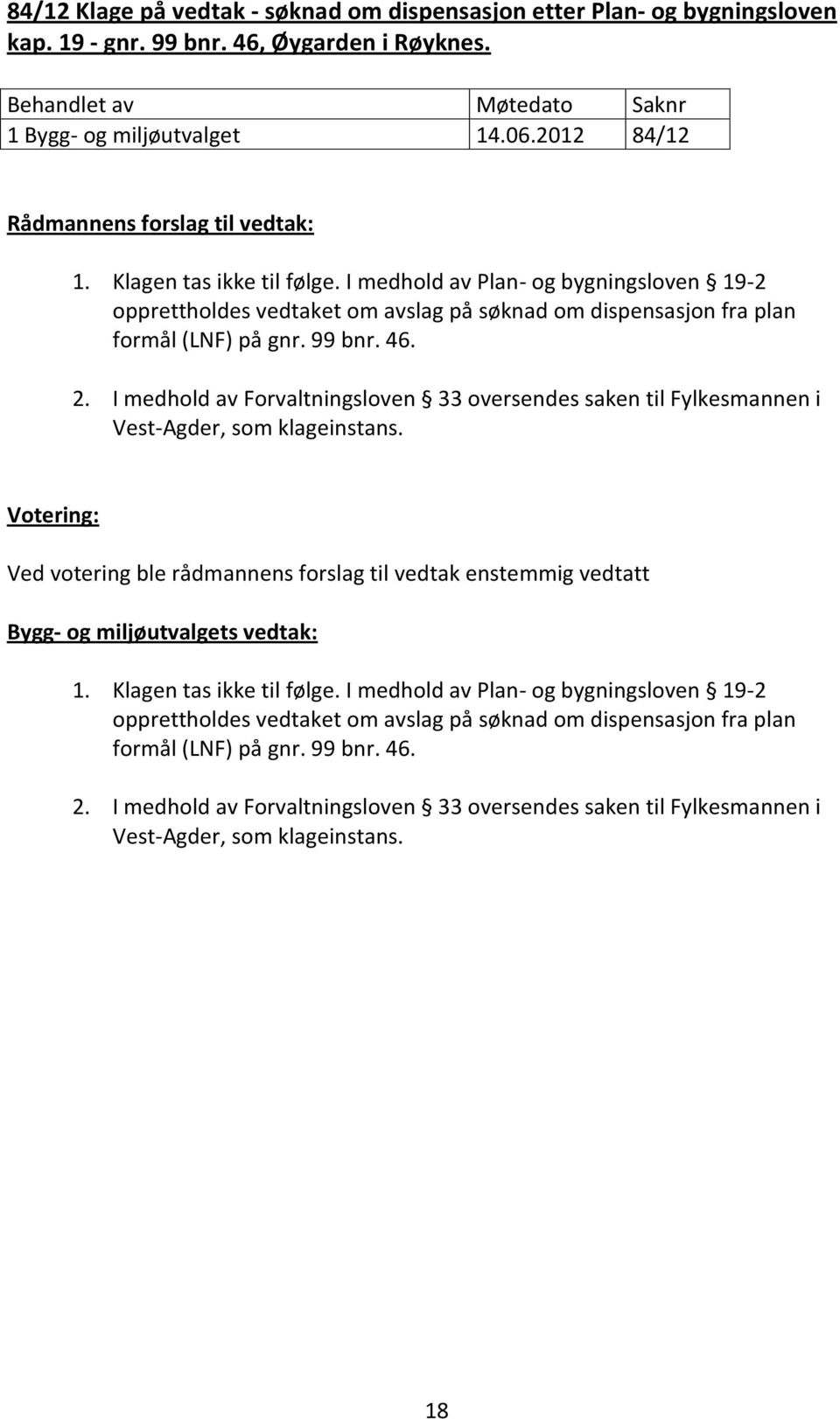 I medhold av Forvaltningsloven 33 oversendes saken til Fylkesmannen i Vest-Agder, som klageinstans. Ved votering ble rådmannens forslag til vedtak enstemmig vedtatt 1. Klagen tas ikke til følge.