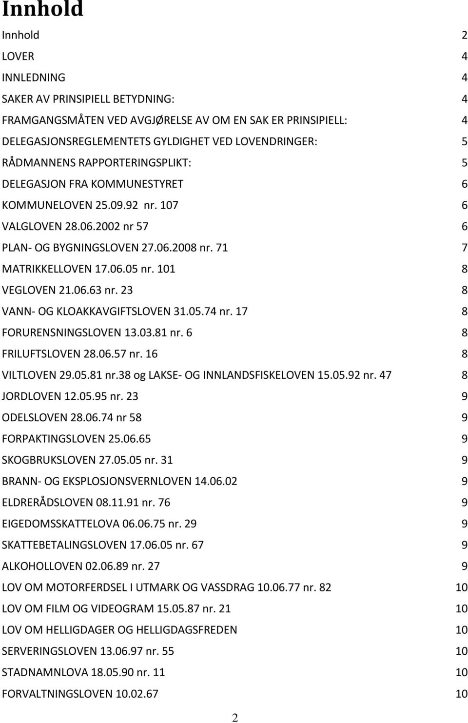 101 8 VEGLOVEN 21.06.63 nr. 23 8 VANN- OG KLOAKKAVGIFTSLOVEN 31.05.74 nr. 17 8 FORURENSNINGSLOVEN 13.03.81 nr. 6 8 FRILUFTSLOVEN 28.06.57 nr. 16 8 VILTLOVEN 29.05.81 nr.38 og LAKSE- OG INNLANDSFISKELOVEN 15.