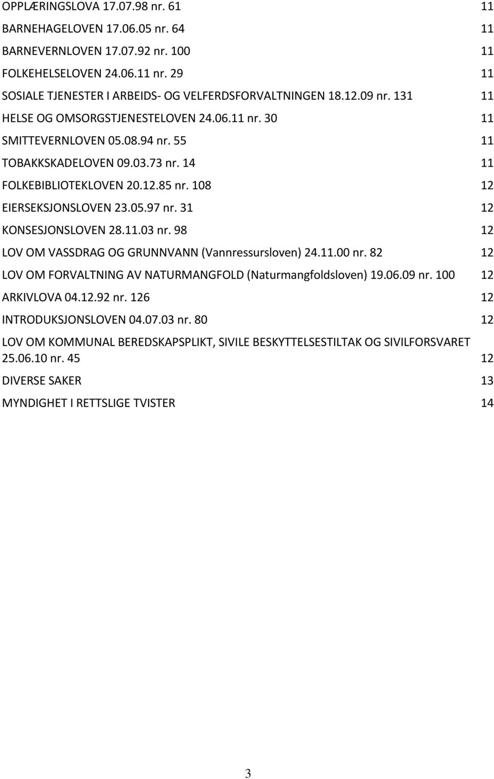 31 12 KONSESJONSLOVEN 28.11.03 nr. 98 12 LOV OM VASSDRAG OG GRUNNVANN (Vannressursloven) 24.11.00 nr. 82 12 LOV OM FORVALTNING AV NATURMANGFOLD (Naturmangfoldsloven) 19.06.09 nr. 100 12 ARKIVLOVA 04.