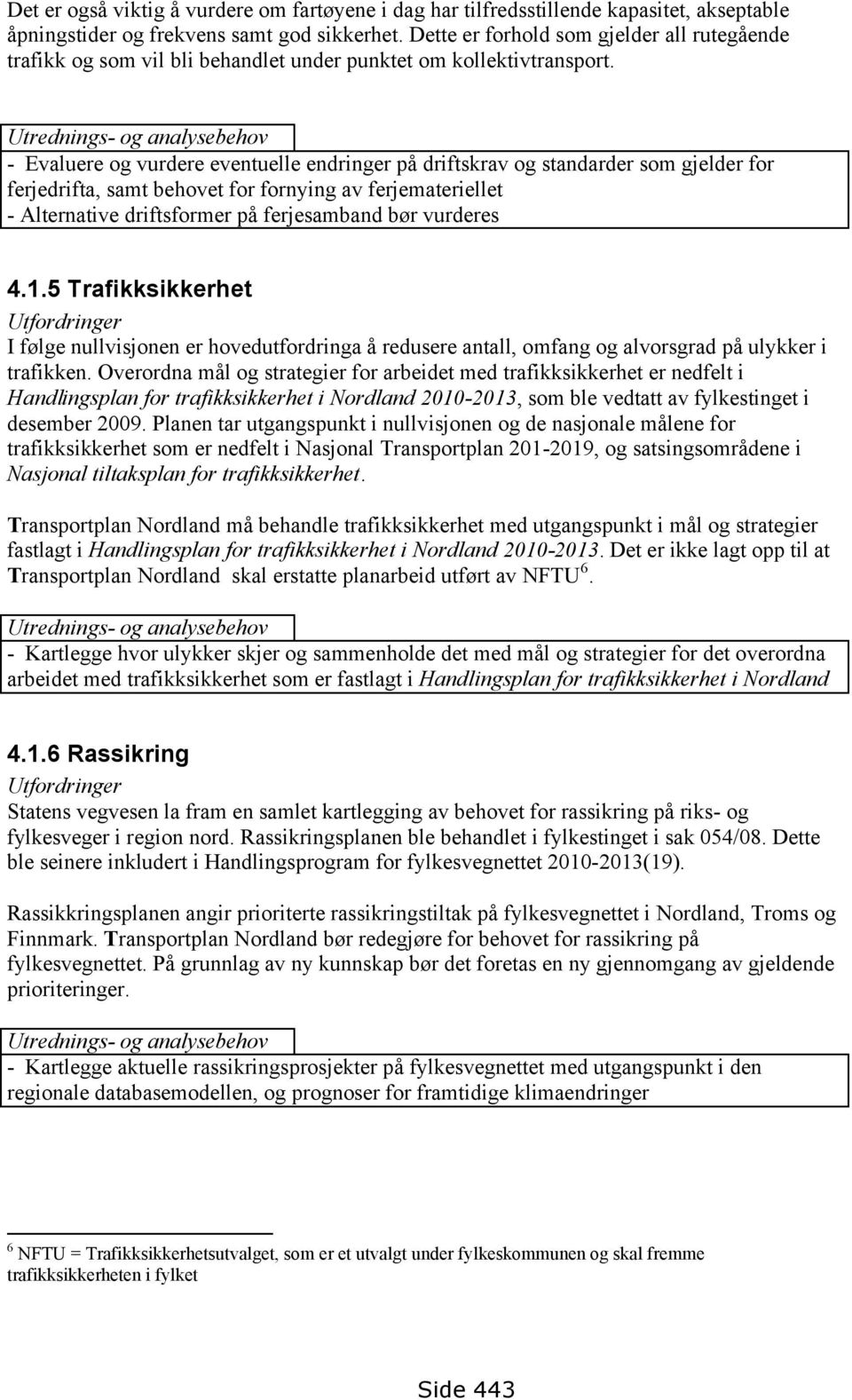 Utrednings- og analysebehov - Evaluere og vurdere eventuelle endringer på driftskrav og standarder som gjelder for ferjedrifta, samt behovet for fornying av ferjemateriellet - Alternative