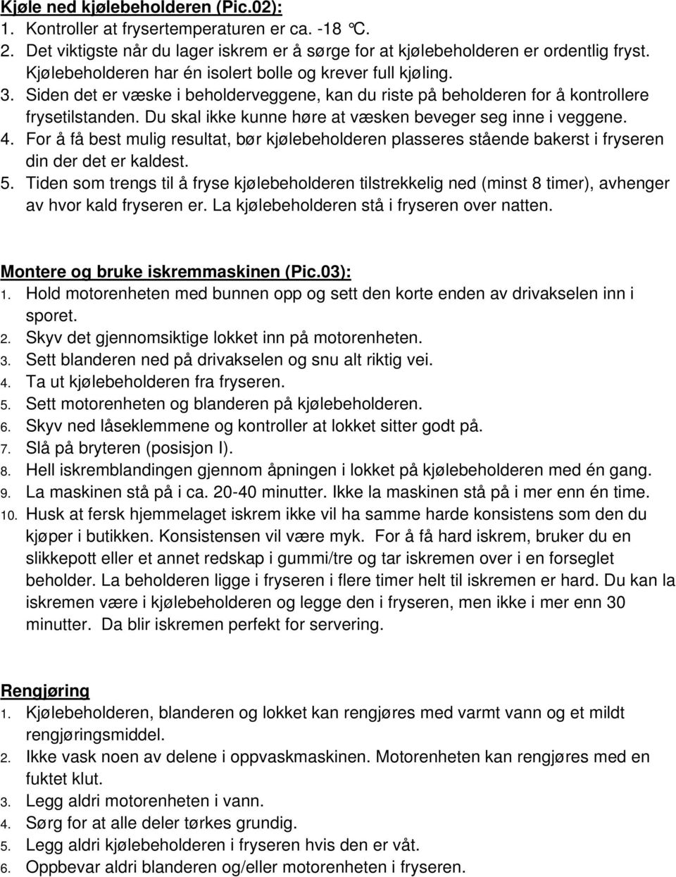 Du skal ikke kunne høre at væsken beveger seg inne i veggene. 4. For å få best mulig resultat, bør kjølebeholderen plasseres stående bakerst i fryseren din der det er kaldest. 5.