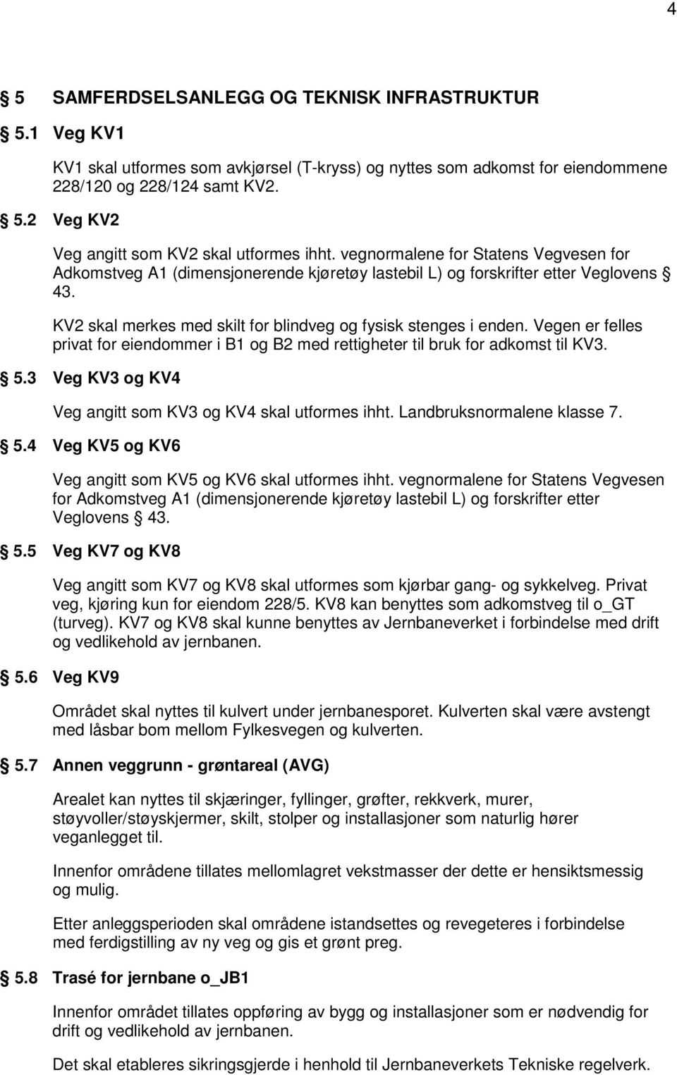 Vegen er felles privat for eiendommer i B1 og B2 med rettigheter til bruk for adkomst til KV3. 5.3 Veg KV3 og KV4 Veg angitt som KV3 og KV4 skal utformes ihht. Landbruksnormalene klasse 7. 5.4 Veg KV5 og KV6 Veg angitt som KV5 og KV6 skal utformes ihht.