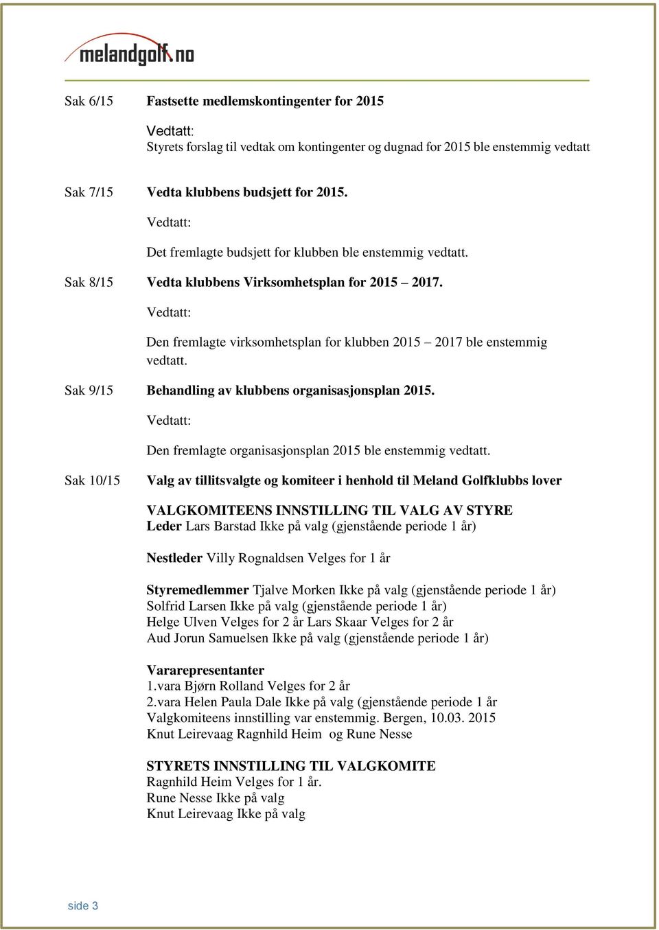 Sak 9/15 Behandling av klubbens organisasjonsplan 2015. Den fremlagte organisasjonsplan 2015 ble enstemmig vedtatt.