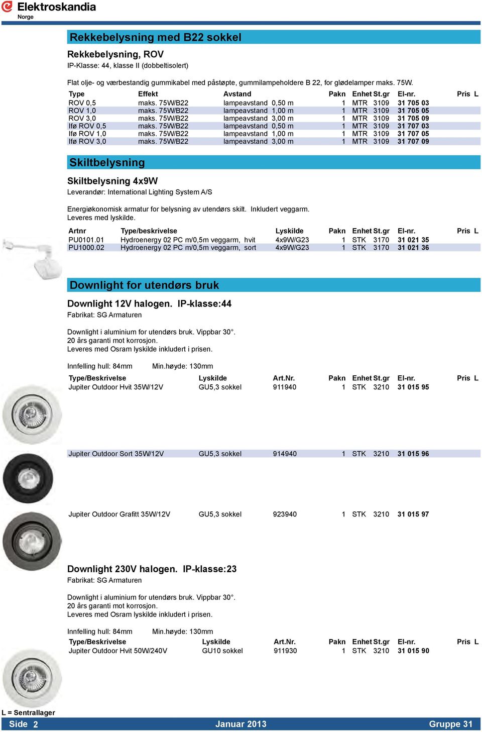 75W/B22 lampeavstand 3,00 m 1 MTR 3109 31 705 09 Ifø ROV 0,5 maks. 75W/B22 lampeavstand 0,50 m 1 MTR 3109 31 707 03 Ifø ROV 1,0 maks. 75W/B22 lampeavstand 1,00 m 1 MTR 3109 31 707 05 Ifø ROV 3,0 maks.