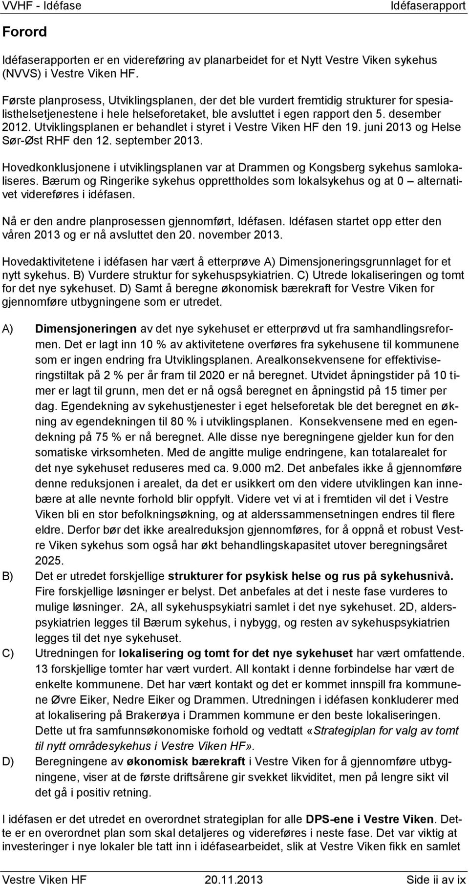 Utviklingsplanen er behandlet i styret i Vestre Viken HF den 19. juni 2013 og Helse Sør-Øst RHF den 12. september 2013.