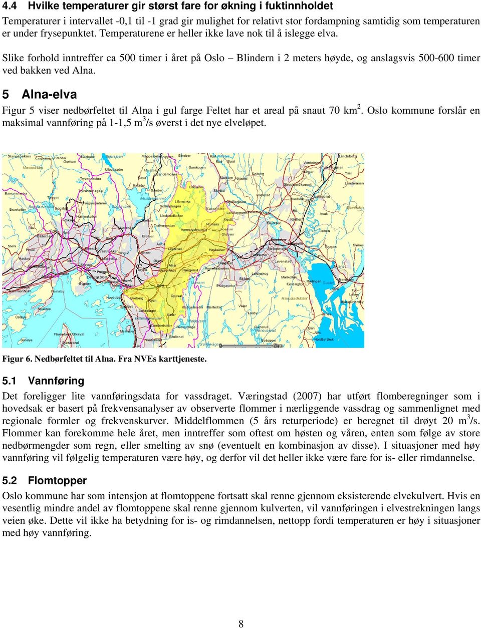 5 Alna-elva Figur 5 viser nedbørfeltet til Alna i gul farge Feltet har et areal på snaut 70 km 2. Oslo kommune forslår en maksimal vannføring på 1-1,5 m 3 /s øverst i det nye elveløpet. Figur 6.