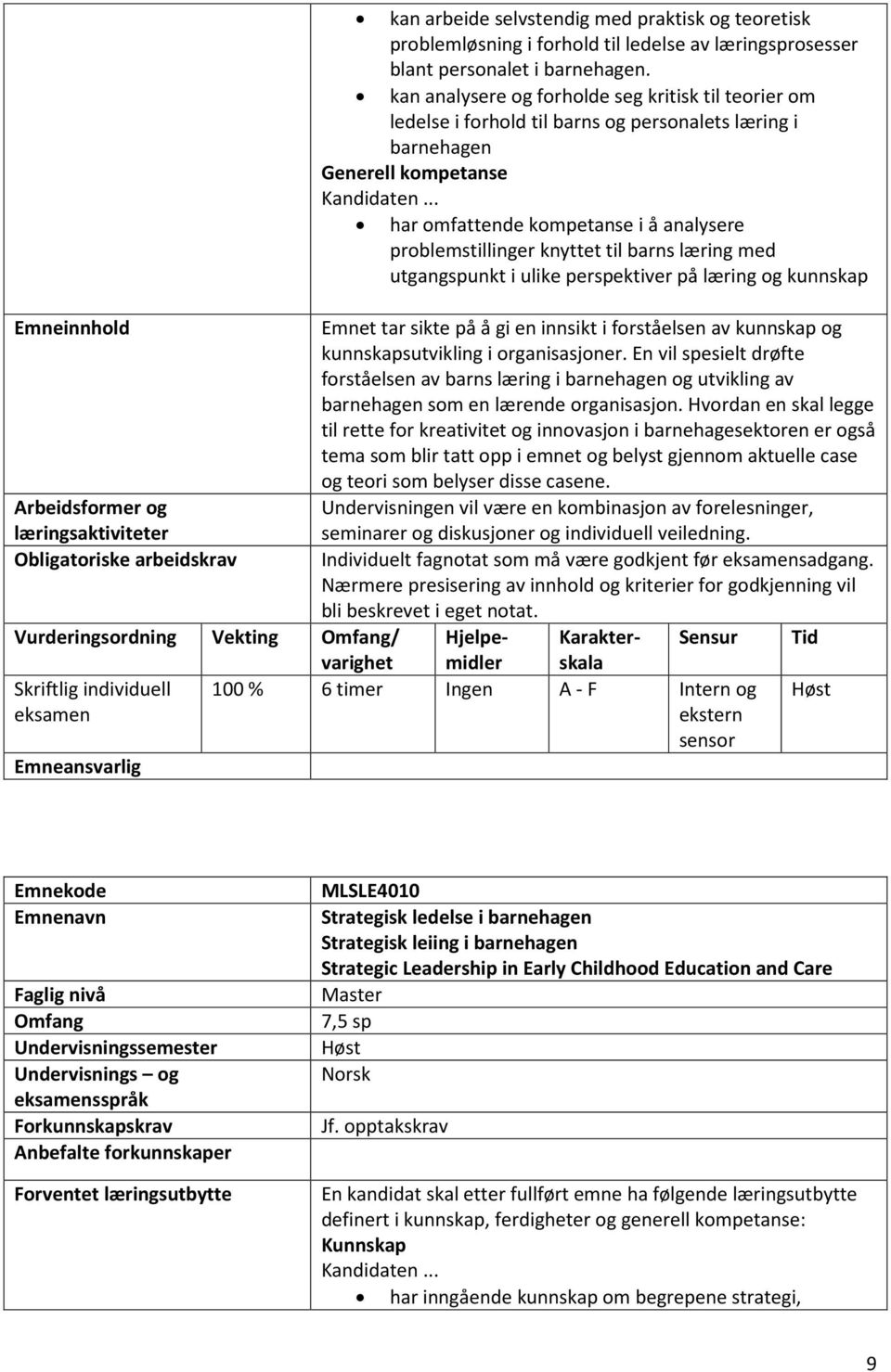 kan analysere og forholde seg kritisk til teorier om ledelse i forhold til barns og personalets læring i barnehagen Generell kompetanse har omfattende kompetanse i å analysere problemstillinger