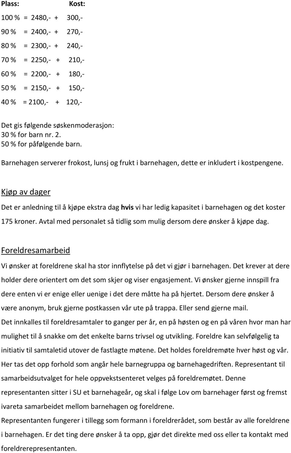 Kjøp av dager Det er anledning til å kjøpe ekstra dag hvis vi har ledig kapasitet i barnehagen og det koster 175 kroner. Avtal med personalet så tidlig som mulig dersom dere ønsker å kjøpe dag.