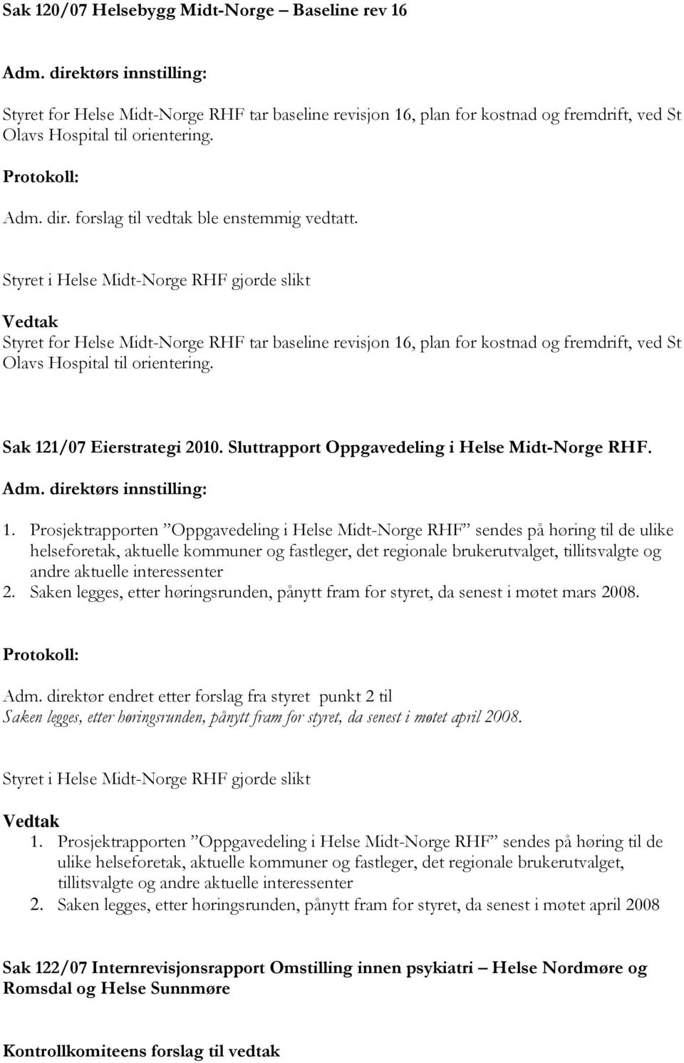 forslag til vedtak ble enstemmig vedtatt. Styret for Helse Midt-Norge RHF tar baseline revisjon 16, plan for kostnad og fremdrift, ved St Olavs Hospital til orientering. Sak 121/07 Eierstrategi 2010.