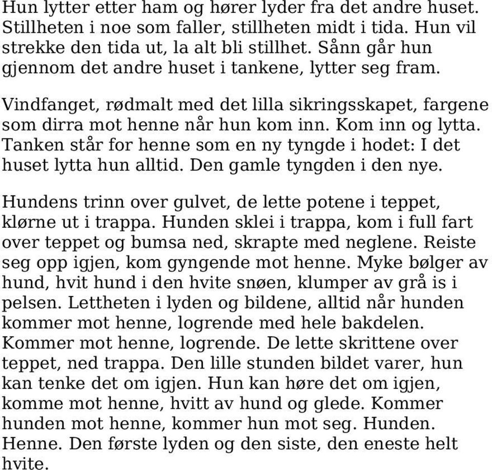 Tanken står for henne som en ny tyngde i hodet: I det huset lytta hun alltid. Den gamle tyngden i den nye. Hundens trinn over gulvet, de lette potene i teppet, klørne ut i trappa.