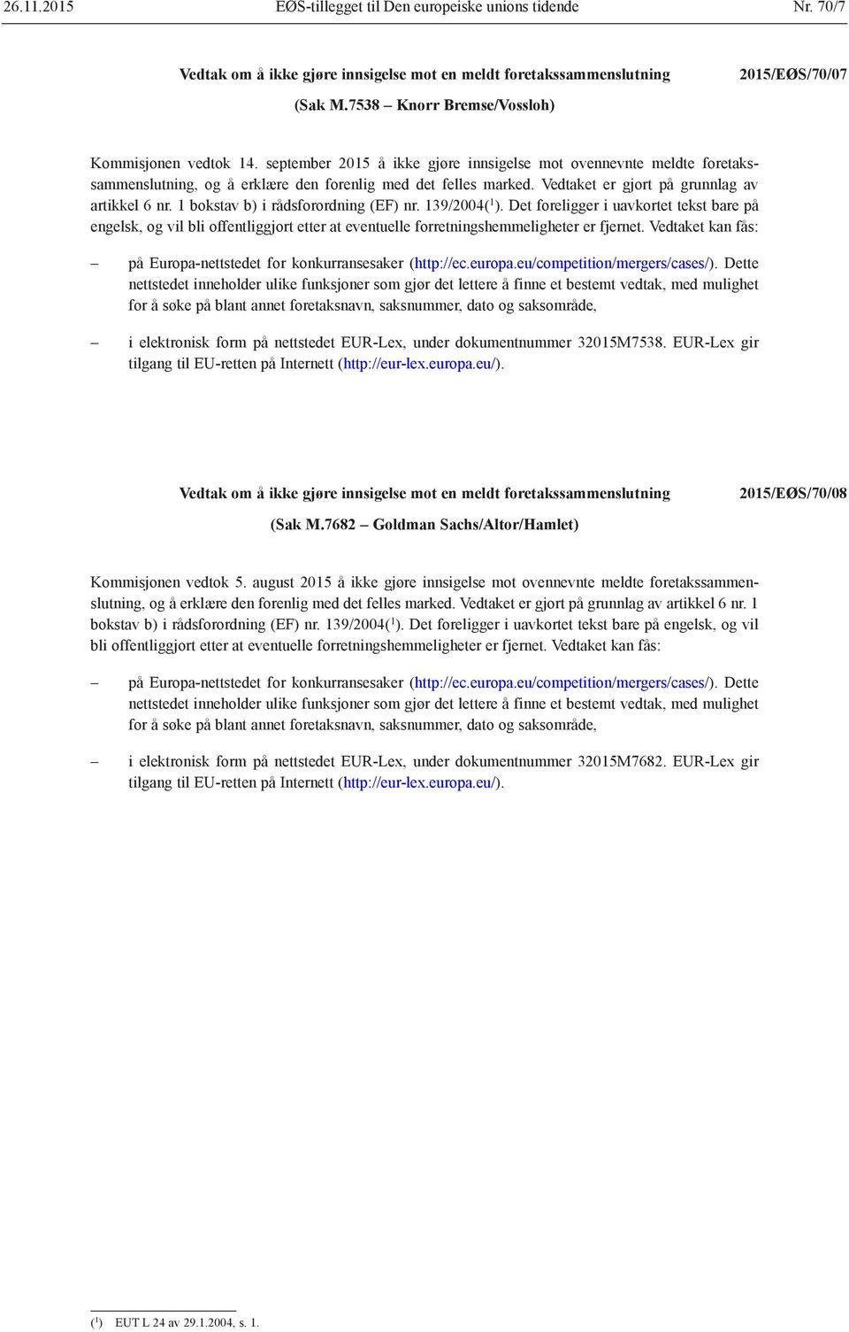 Vedtaket kan fås: i elektronisk form på nettstedet EUR-Lex, under dokumentnummer 32015M7538. EUR-Lex gir 2015/EØS/70/08 (Sak M.7682 Goldman Sachs/Altor/Hamlet) Kommisjonen vedtok 5.