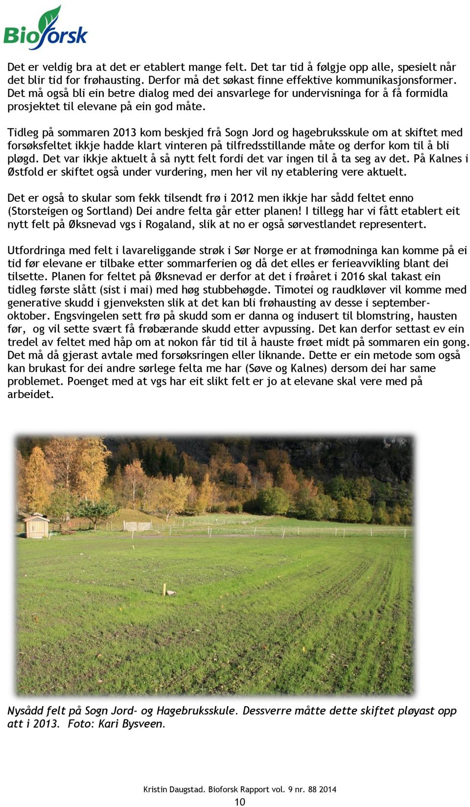 Tidleg på sommaren 2013 kom beskjed frå Sogn Jord og hagebruksskule om at skiftet med forsøksfeltet ikkje hadde klart vinteren på tilfredsstillande måte og derfor kom til å bli pløgd.