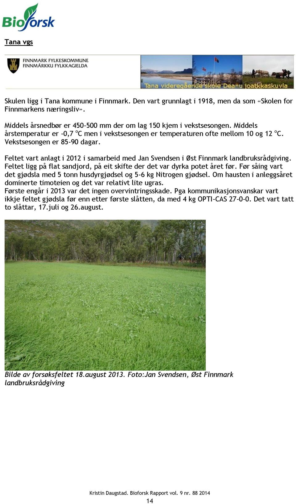 Feltet vart anlagt i 2012 i samarbeid med Jan Svendsen i Øst Finnmark landbruksrådgiving. Feltet ligg på flat sandjord, på eit skifte der det var dyrka potet året før.
