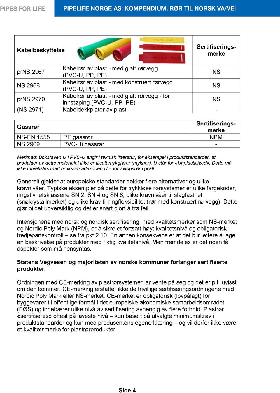 U i PVC-U angir i teknisk litteratur, for eksempel i produktstandarder, at produkter av dette materialet ikke er tilsatt mykgjører (mykner). U står for «Unplasticized».