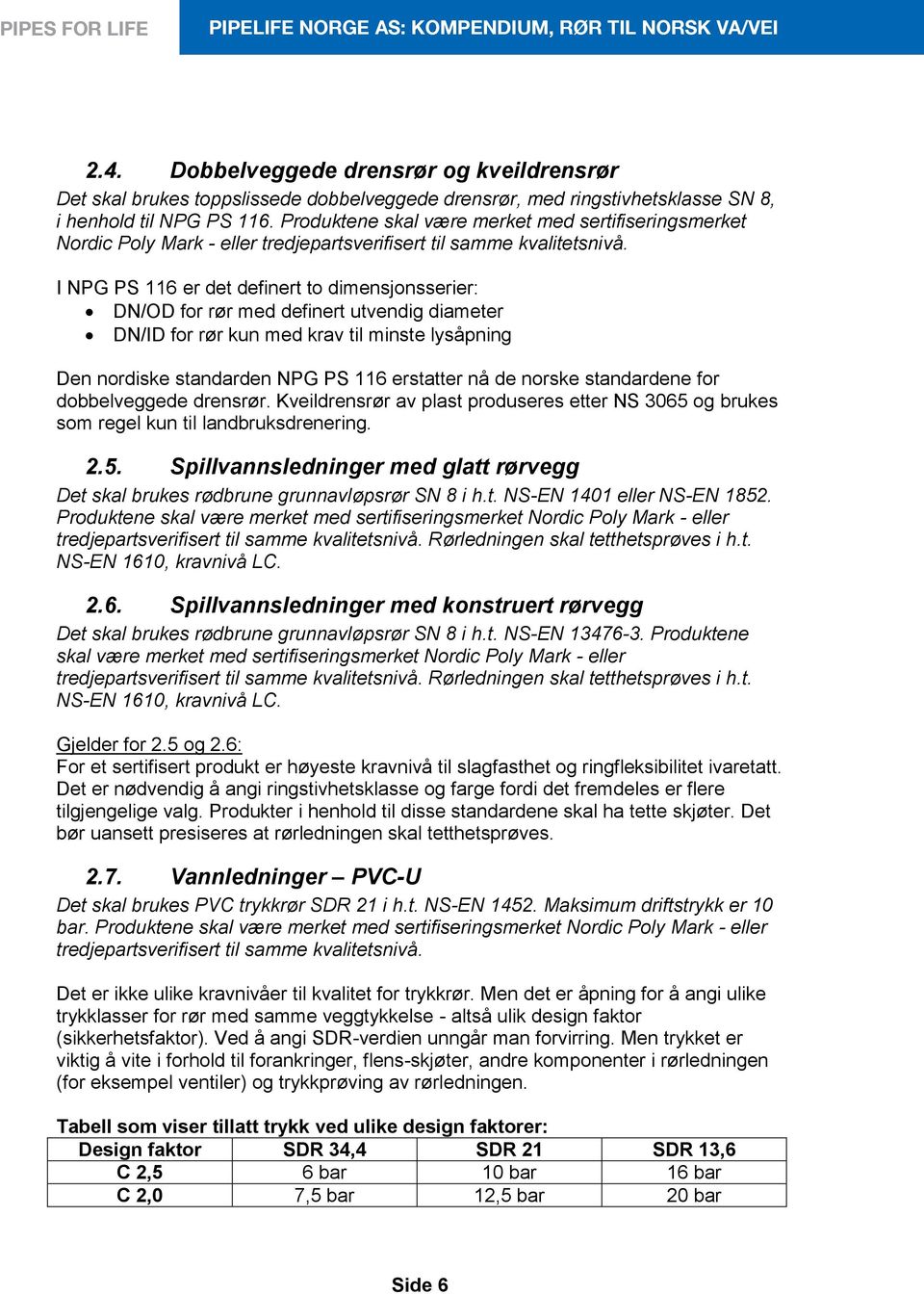 I npg Ps 116 er det definert to dimensjonsserier: Dn/oD for rør med definert utvendig diameter Dn/ID for rør kun med krav til minste lysåpning Den nordiske standarden npg Ps 116 erstatter nå de