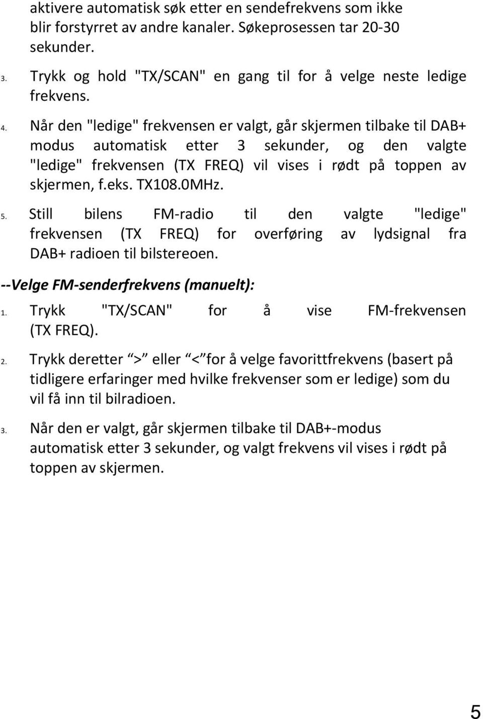 0MHz. 5. Still bilens FM radio til den valgte "ledige" frekvensen (TX FREQ) for overføring av lydsignal fra DAB+ radioen til bilstereoen. Velge FM senderfrekvens (manuelt): 1.