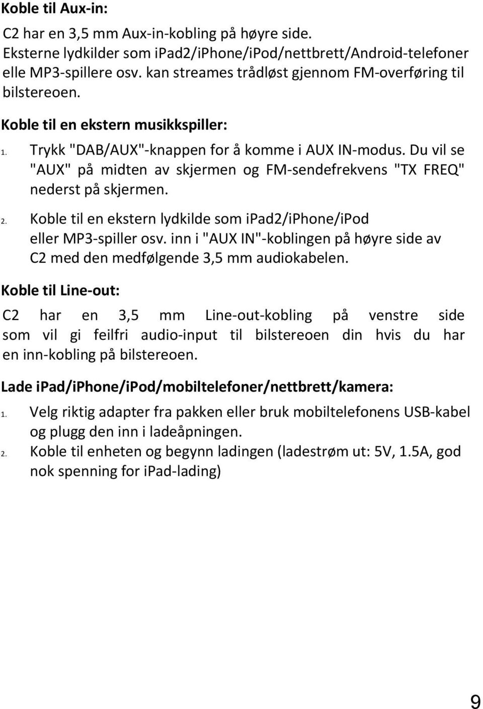 Du vil se "AUX" på midten av skjermen og FM sendefrekvens "TX FREQ" nederst på skjermen. 2. Koble til en ekstern lydkilde som ipad2/iphone/ipod eller MP3 spiller osv.