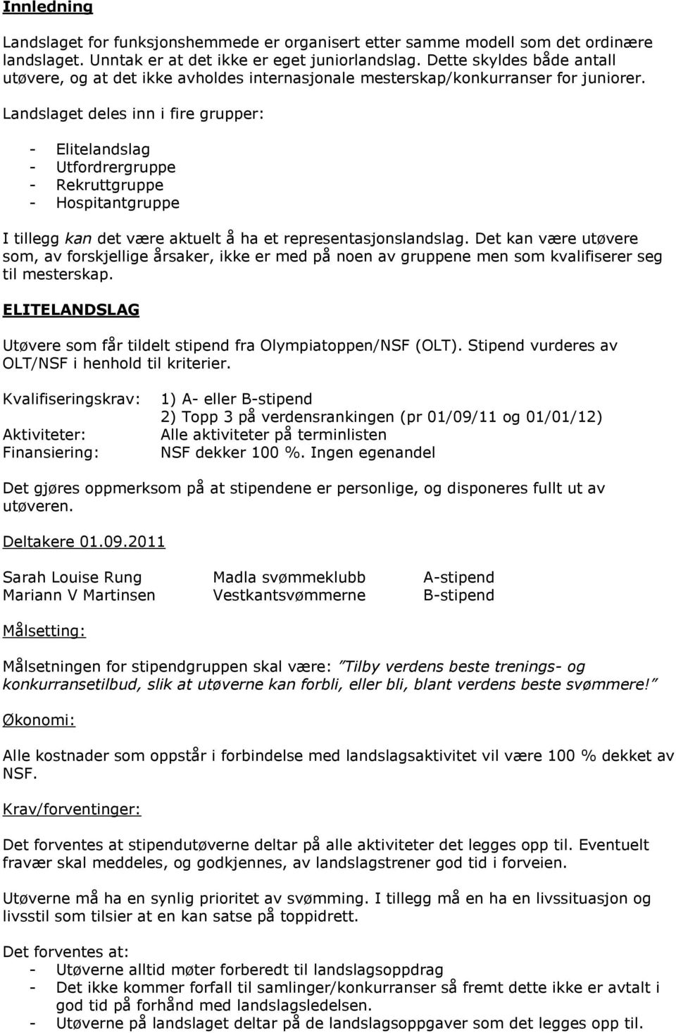 Landslaget deles inn i fire grupper: - Elitelandslag - Utfordrergruppe - Rekruttgruppe - Hospitantgruppe I tillegg kan det være aktuelt å ha et representasjonslandslag.