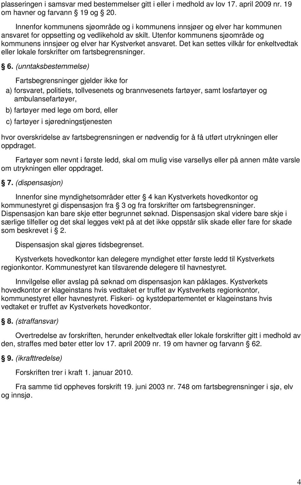 Utenfor kommunens sjøområde og kommunens innsjøer og elver har Kystverket ansvaret. Det kan settes vilkår for enkeltvedtak eller lokale forskrifter om fartsbegrensninger. 6.