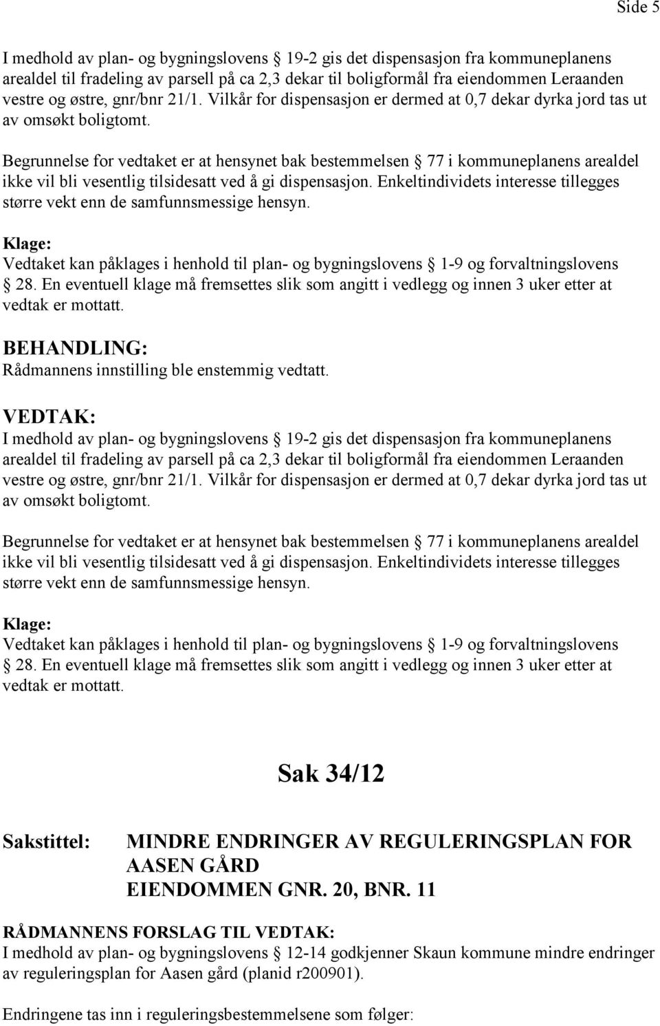 Begrunnelse for vedtaket er at hensynet bak bestemmelsen 77 i kommuneplanens arealdel ikke vil bli vesentlig tilsidesatt ved å gi dispensasjon.