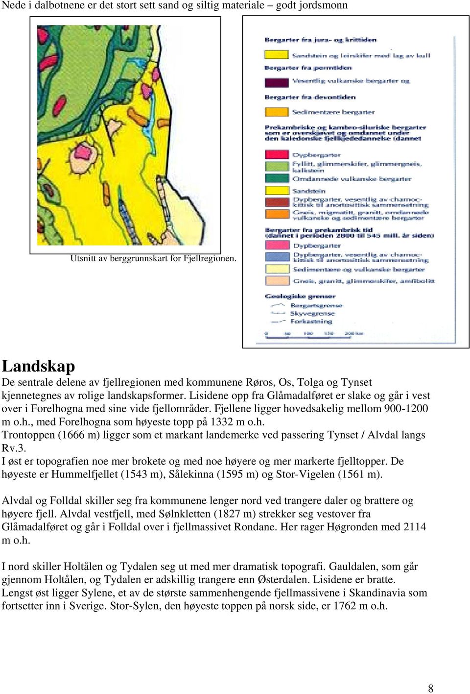 Lisidene opp fra Glåmadalføret er slake og går i vest over i Forelhogna med sine vide fjellområder. Fjellene ligger hovedsakelig mellom 900-1200 m o.h., med Forelhogna som høyeste topp på 1332 m o.h. Trontoppen (1666 m) ligger som et markant landemerke ved passering Tynset / Alvdal langs Rv.