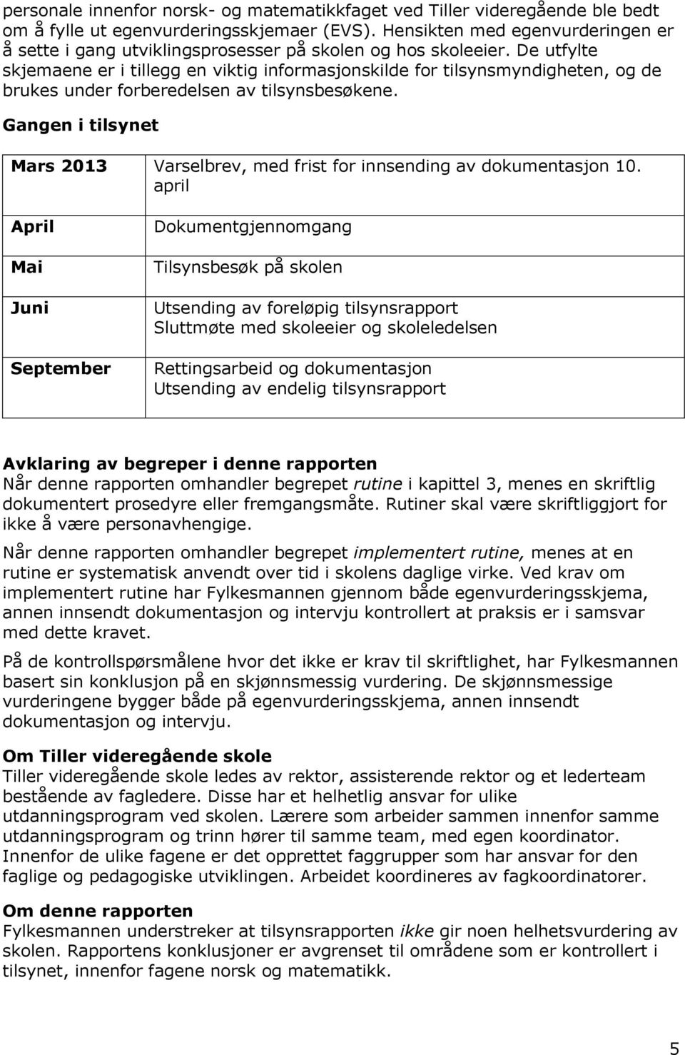 De utfylte skjemaene er i tillegg en viktig informasjonskilde for tilsynsmyndigheten, og de brukes under forberedelsen av tilsynsbesøkene.