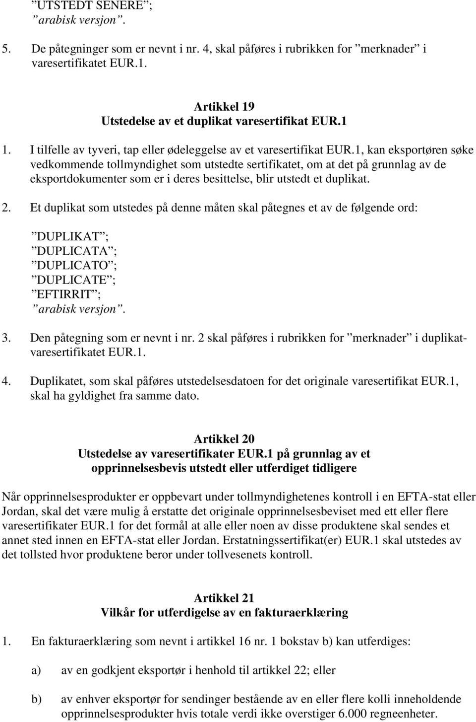 1, kan eksportøren søke vedkommende tollmyndighet som utstedte sertifikatet, om at det på grunnlag av de eksportdokumenter som er i deres besittelse, blir utstedt et duplikat. 2.