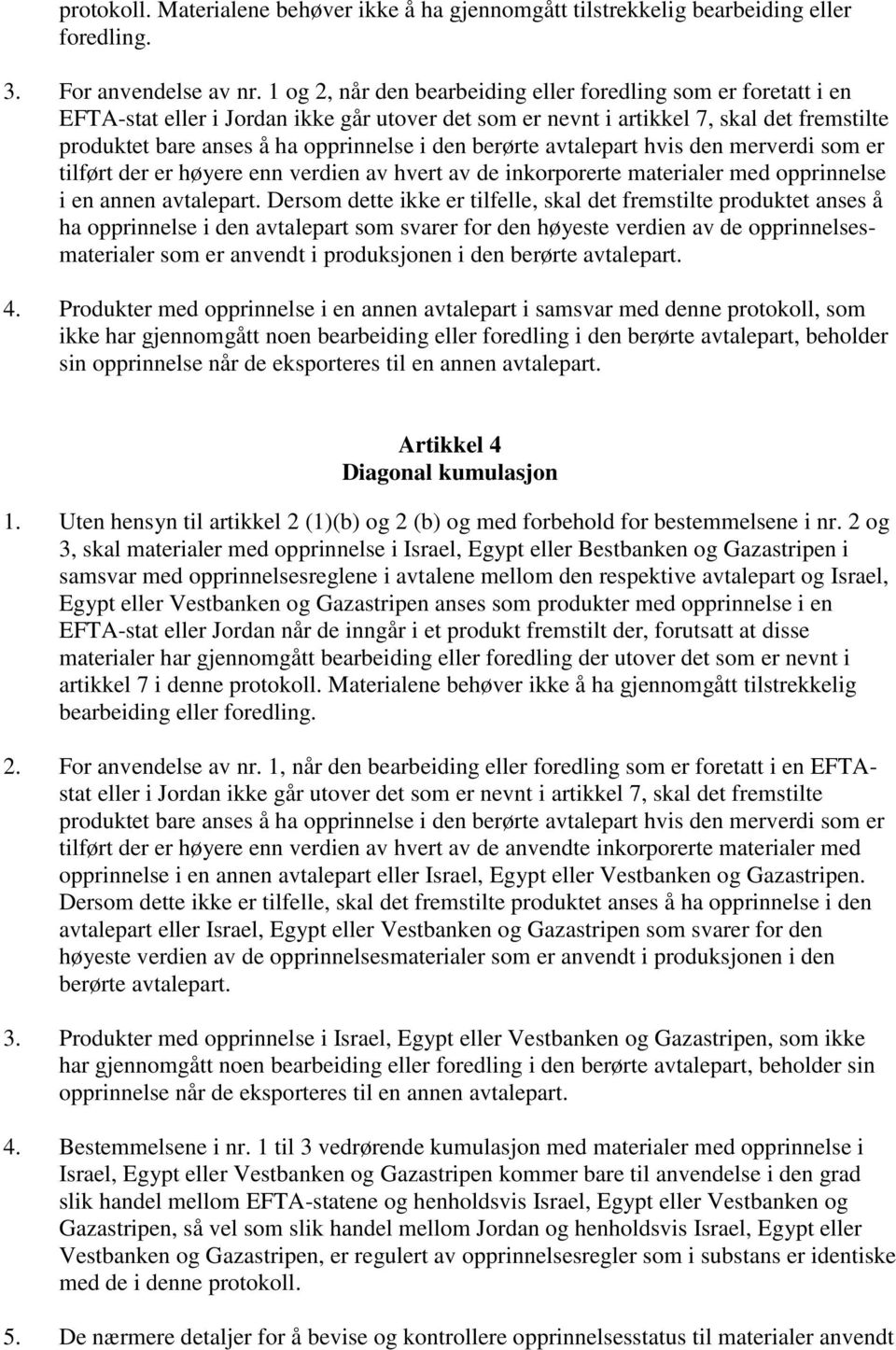 den berørte avtalepart hvis den merverdi som er tilført der er høyere enn verdien av hvert av de inkorporerte materialer med opprinnelse i en annen avtalepart.