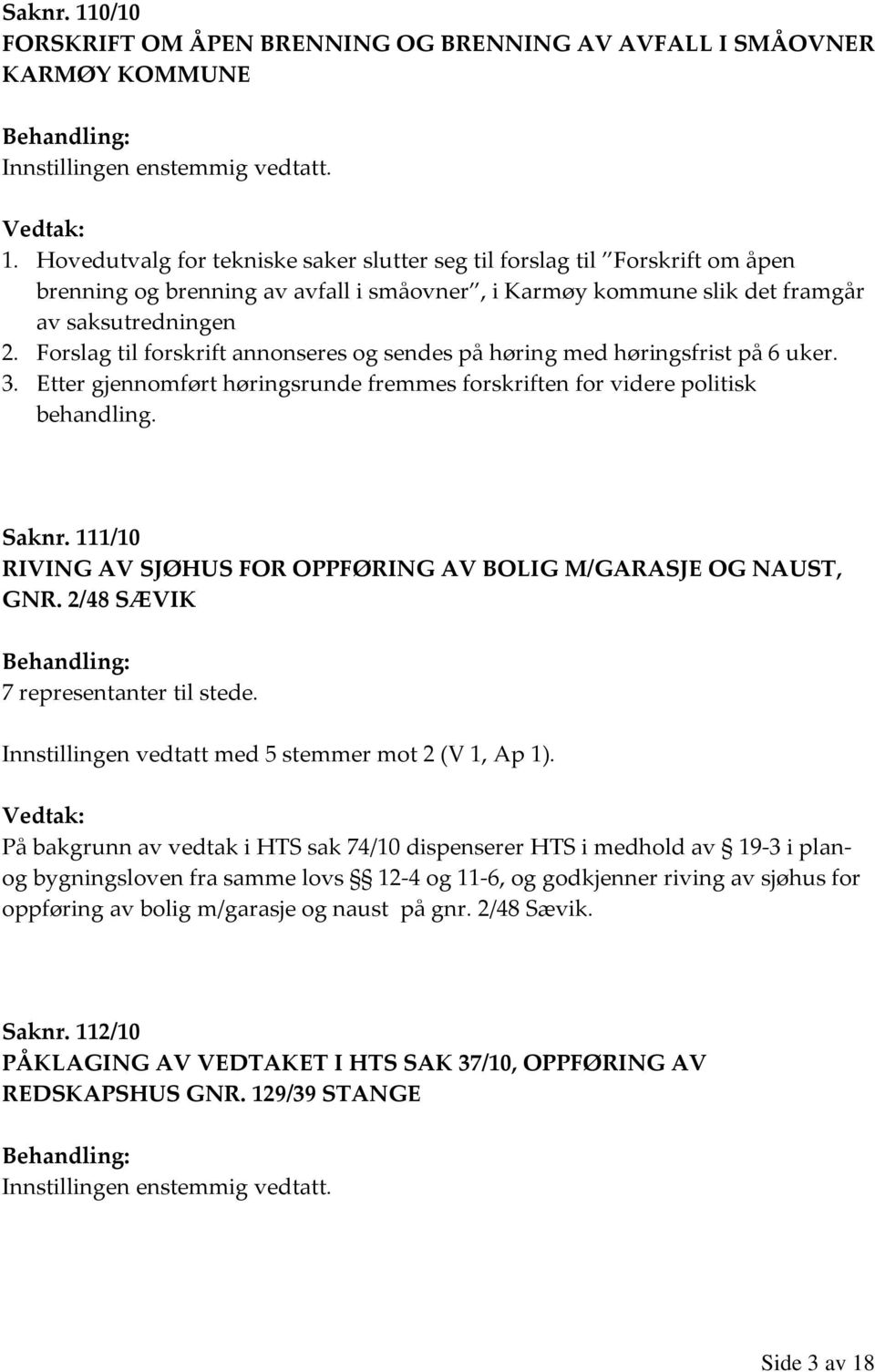 Forslag til forskrift annonseres og sendes på høring med høringsfrist på 6 uker. 3. Etter gjennomført høringsrunde fremmes forskriften for videre politisk behandling. Saknr.