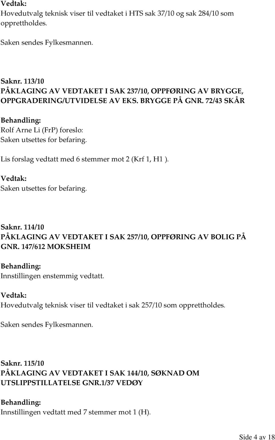 Lis forslag vedtatt med 6 stemmer mot 2 (Krf 1, H1 ). Saken utsettes for befaring. Saknr. 114/10 PÅKLAGING AV VEDTAKET I SAK 257/10, OPPFØRING AV BOLIG PÅ GNR.