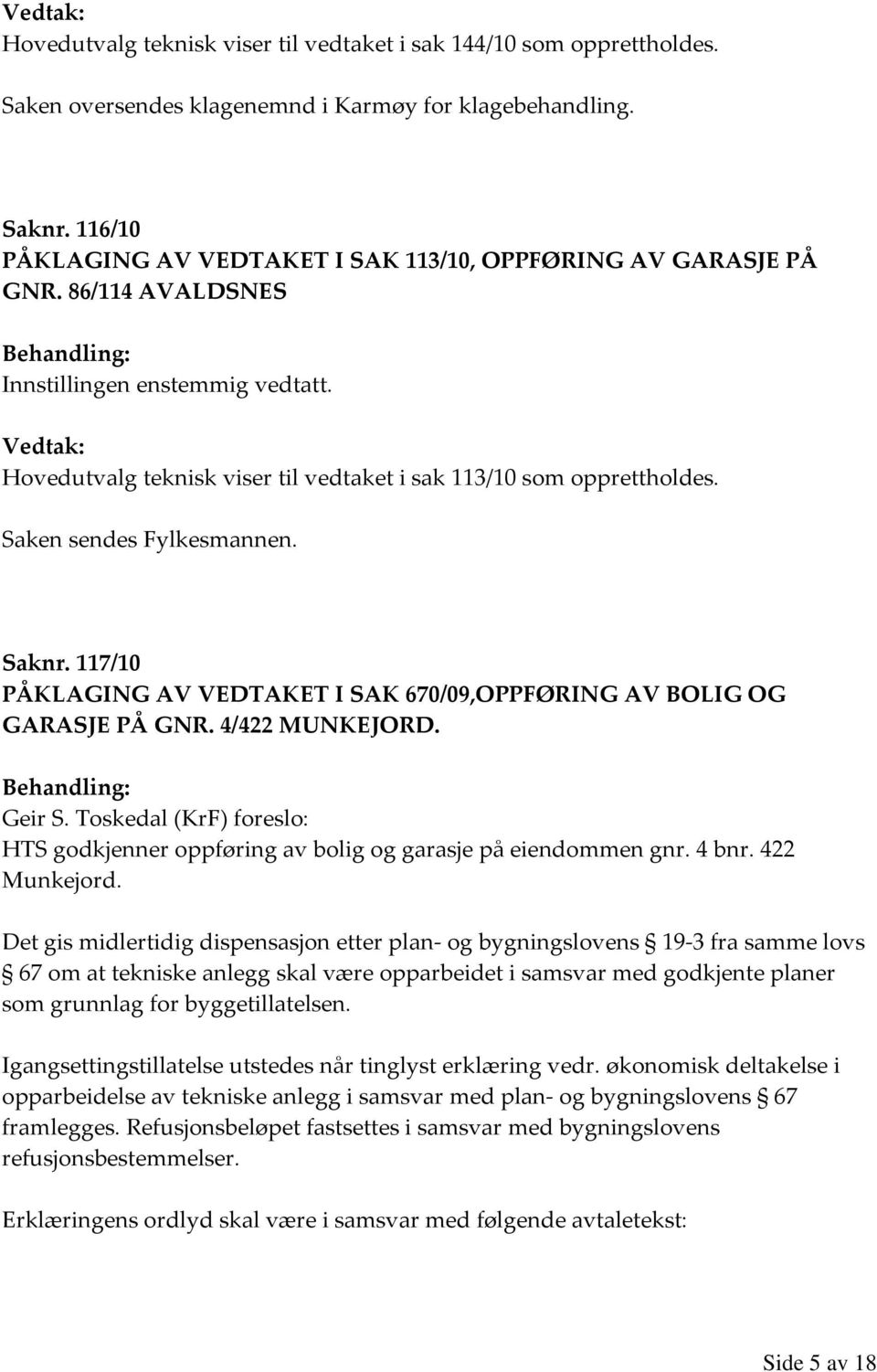 117/10 PÅKLAGING AV VEDTAKET I SAK 670/09,OPPFØRING AV BOLIG OG GARASJE PÅ GNR. 4/422 MUNKEJORD. Geir S. Toskedal (KrF) foreslo: HTS godkjenner oppføring av bolig og garasje på eiendommen gnr. 4 bnr.