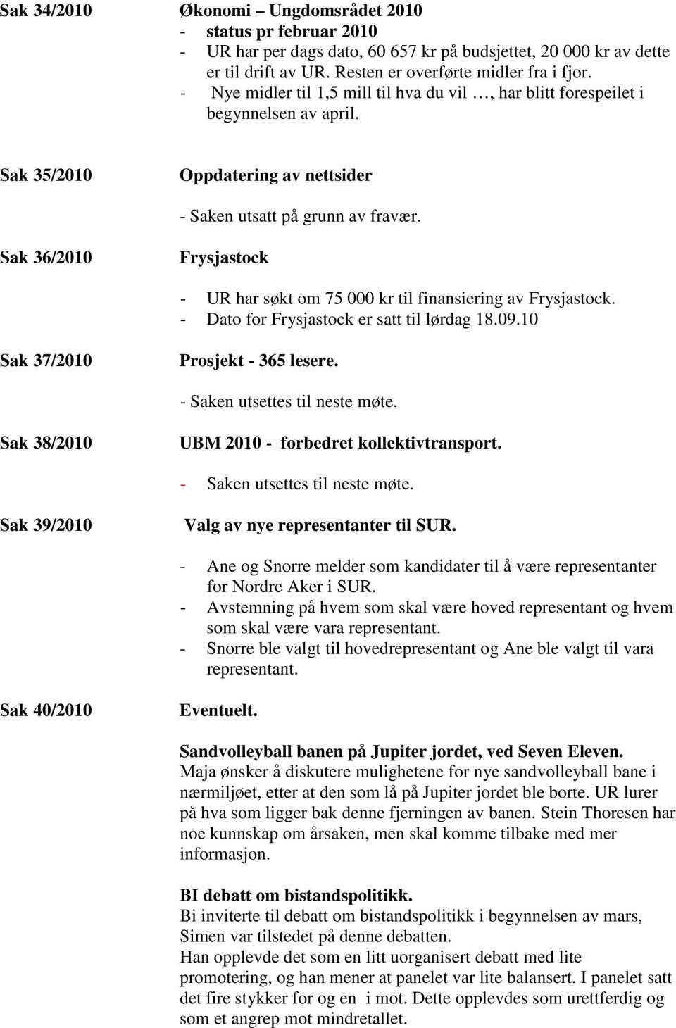 Sak 36/2010 Frysjastock - UR har søkt om 75 000 kr til finansiering av Frysjastock. - Dato for Frysjastock er satt til lørdag 18.09.10 Sak 37/2010 Prosjekt - 365 lesere.