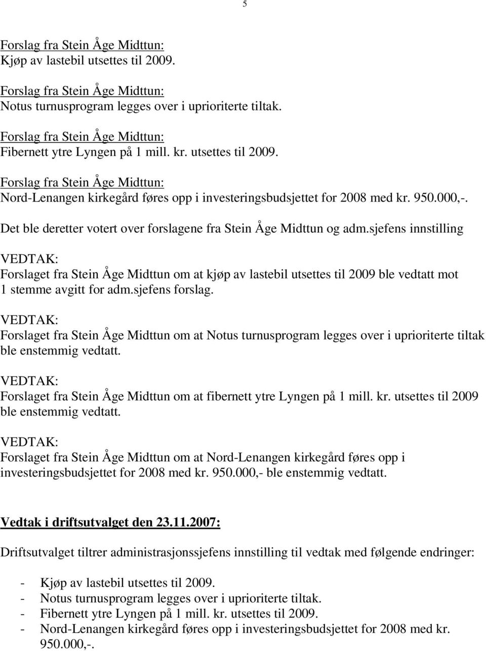 sjefens innstilling Forslaget fra Stein Åge Midttun om at kjøp av lastebil utsettes til 2009 ble vedtatt mot 1 stemme avgitt for adm.sjefens forslag.