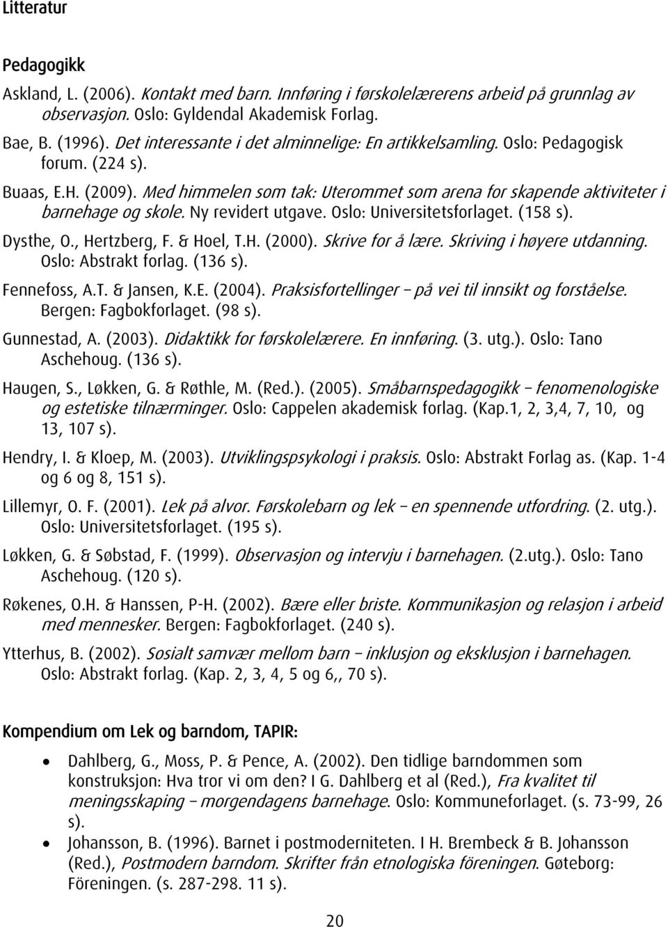 Ny revidert utgave. Oslo: Universitetsforlaget. (158 s). Dysthe, O., Hertzberg, F. & Hoel, T.H. (2000). Skrive for å lære. Skriving i høyere utdanning. Oslo: Abstrakt forlag. (136 s). Fennefoss, A.T. & Jansen, K.