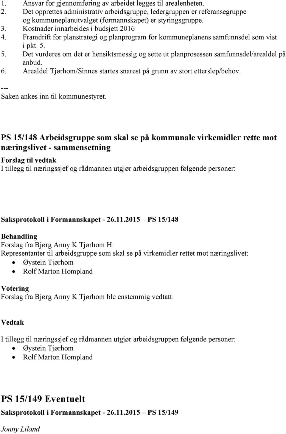 5. Det vurderes om det er hensiktsmessig og sette ut planprosessen samfunnsdel/arealdel på anbud. 6. Arealdel Tjørhom/Sinnes startes snarest på grunn av stort etterslep/behov.